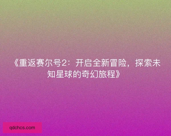 《重返赛尔号2：开启全新冒险，探索未知星球的奇幻旅程》