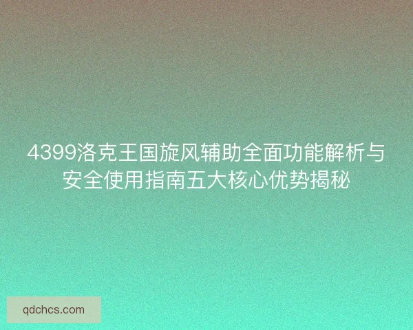 4399洛克王国旋风辅助全面功能解析与安全使用指南五大核心优势揭秘