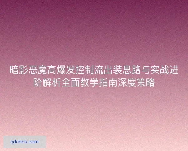 暗影恶魔高爆发控制流出装思路与实战进阶解析全面教学指南深度策略