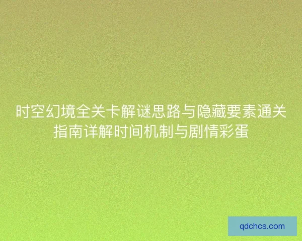 时空幻境全关卡解谜思路与隐藏要素通关指南详解时间机制与剧情彩蛋