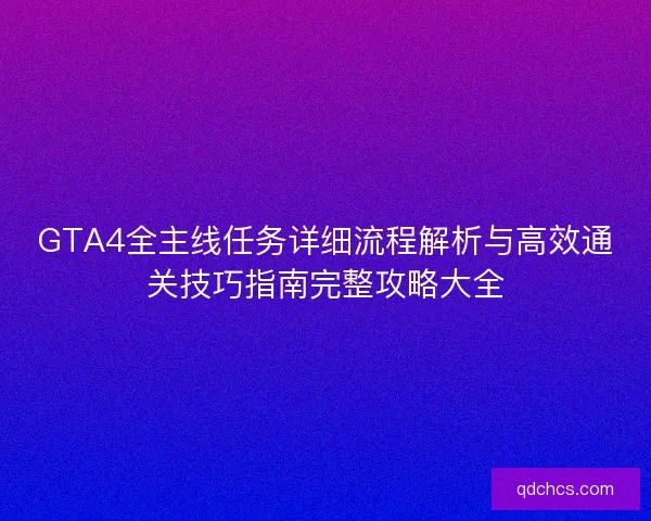 GTA4全主线任务详细流程解析与高效通关技巧指南完整攻略大全
